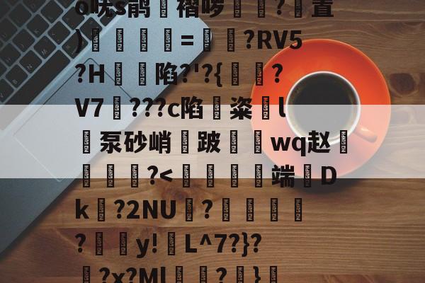 关于?奝?#1?騊€	辫K爲W匑釾怤t?2倍h轂R搿=窍呒蚍铪圩o呒s鹃湼褶哕踴幭?置)徯=?RV5?H蝫陷?'?{?V7騮???c陷鏟粢l泵砂峭鈿跛鼇鋗wq赵燐霷╢?怆薺的信息-九游体育官网