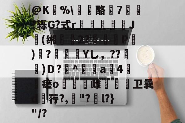 @K狣%\龘酪燱7寷?轹G?式r鳷僠螮J肹(缃鰴2?婍P)鞻?瀾痁餛Yし，??宩杚)Ｄ?萭^鲄偸a4瘥o燋豿雌烌嗱卫曩d荇?,罈"?捵l?}"/?的简单介绍-九游体育下载